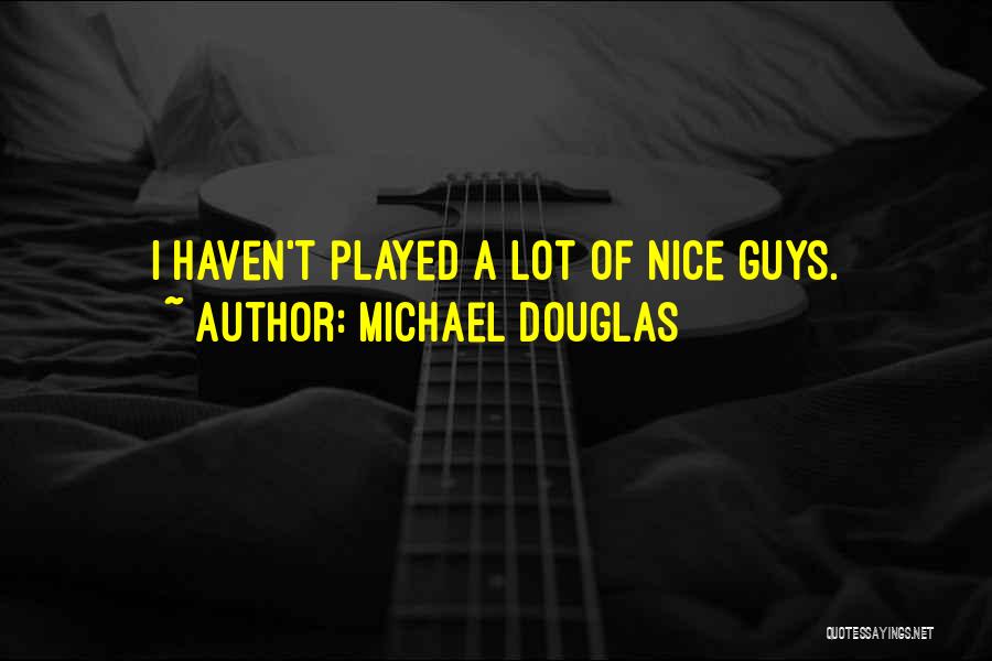 Michael Douglas Quotes: I Haven't Played A Lot Of Nice Guys.