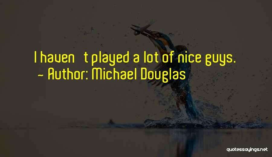 Michael Douglas Quotes: I Haven't Played A Lot Of Nice Guys.