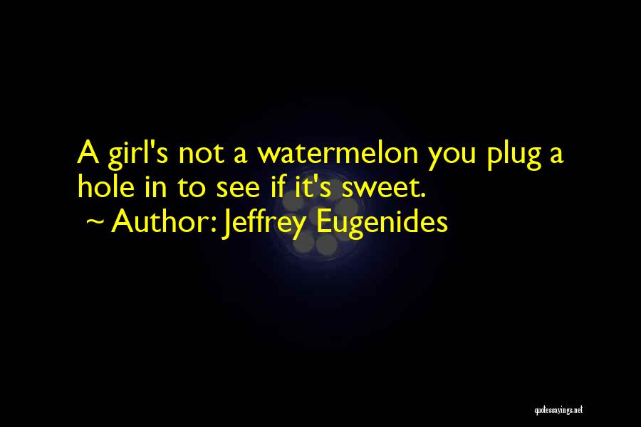 Jeffrey Eugenides Quotes: A Girl's Not A Watermelon You Plug A Hole In To See If It's Sweet.