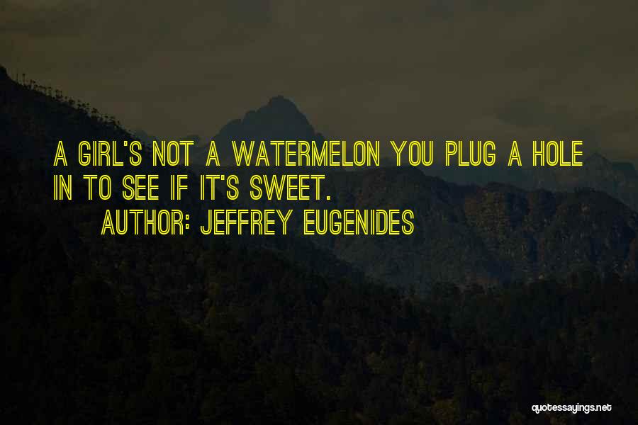 Jeffrey Eugenides Quotes: A Girl's Not A Watermelon You Plug A Hole In To See If It's Sweet.