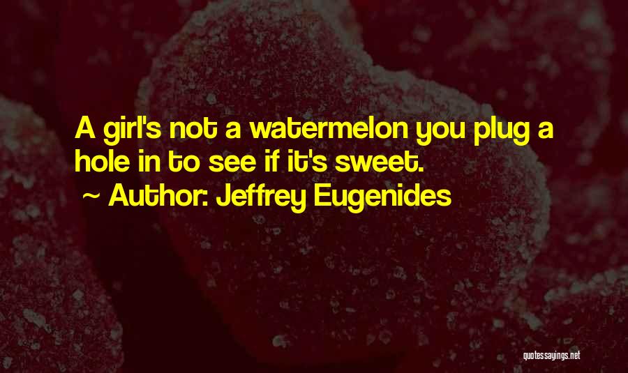 Jeffrey Eugenides Quotes: A Girl's Not A Watermelon You Plug A Hole In To See If It's Sweet.