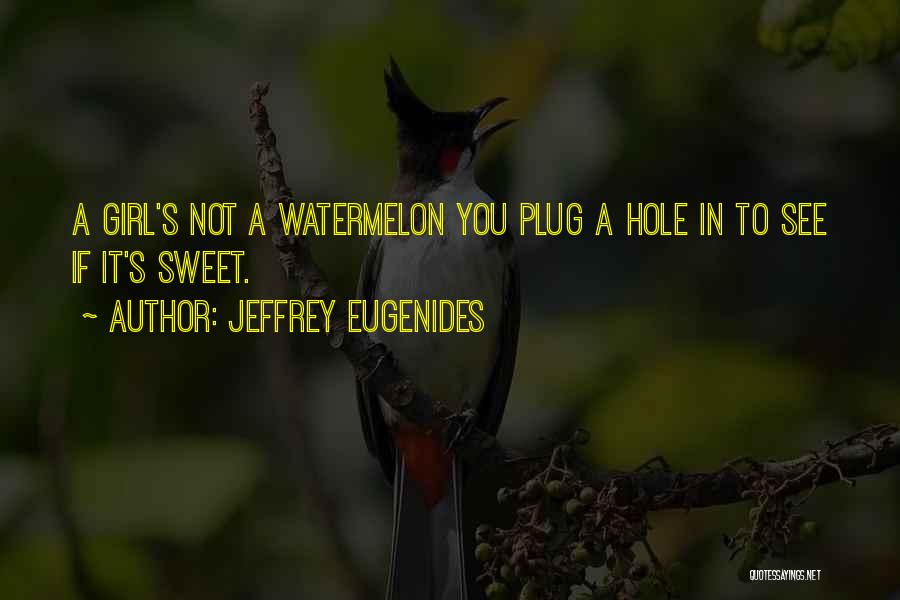 Jeffrey Eugenides Quotes: A Girl's Not A Watermelon You Plug A Hole In To See If It's Sweet.