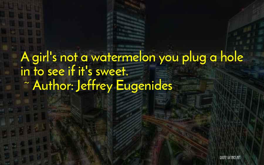 Jeffrey Eugenides Quotes: A Girl's Not A Watermelon You Plug A Hole In To See If It's Sweet.