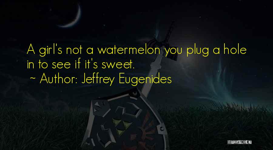 Jeffrey Eugenides Quotes: A Girl's Not A Watermelon You Plug A Hole In To See If It's Sweet.