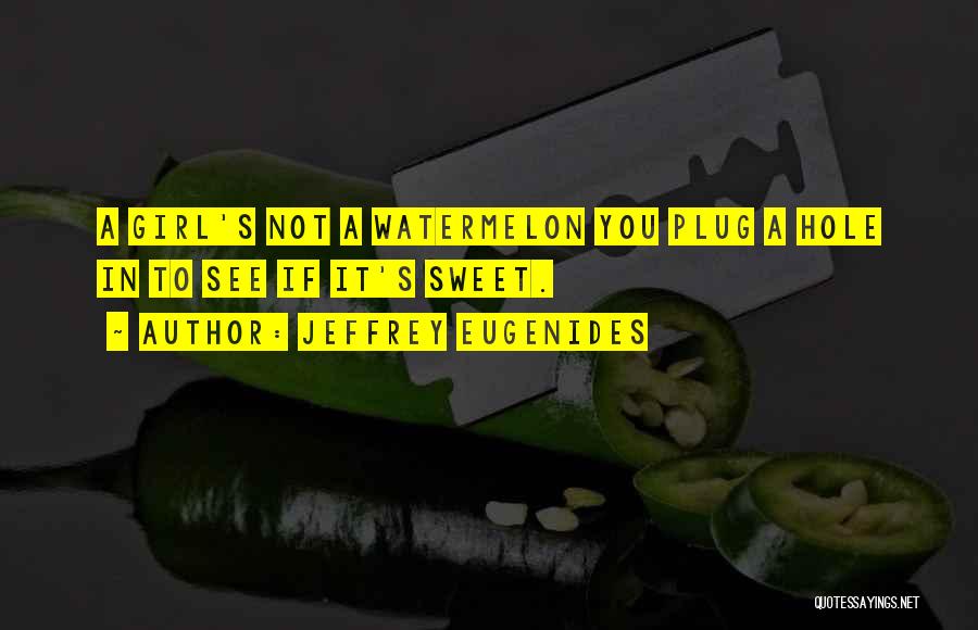 Jeffrey Eugenides Quotes: A Girl's Not A Watermelon You Plug A Hole In To See If It's Sweet.