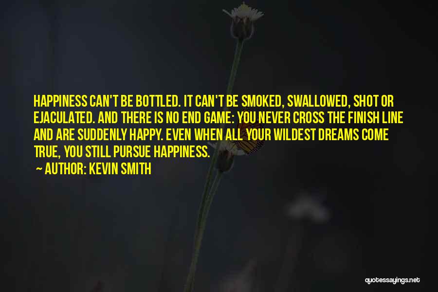 Kevin Smith Quotes: Happiness Can't Be Bottled. It Can't Be Smoked, Swallowed, Shot Or Ejaculated. And There Is No End Game: You Never