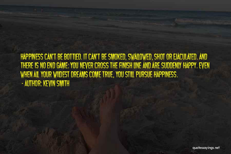 Kevin Smith Quotes: Happiness Can't Be Bottled. It Can't Be Smoked, Swallowed, Shot Or Ejaculated. And There Is No End Game: You Never