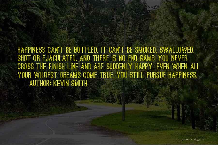 Kevin Smith Quotes: Happiness Can't Be Bottled. It Can't Be Smoked, Swallowed, Shot Or Ejaculated. And There Is No End Game: You Never