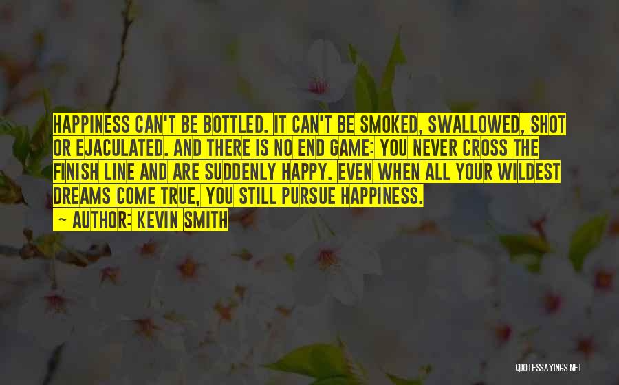 Kevin Smith Quotes: Happiness Can't Be Bottled. It Can't Be Smoked, Swallowed, Shot Or Ejaculated. And There Is No End Game: You Never