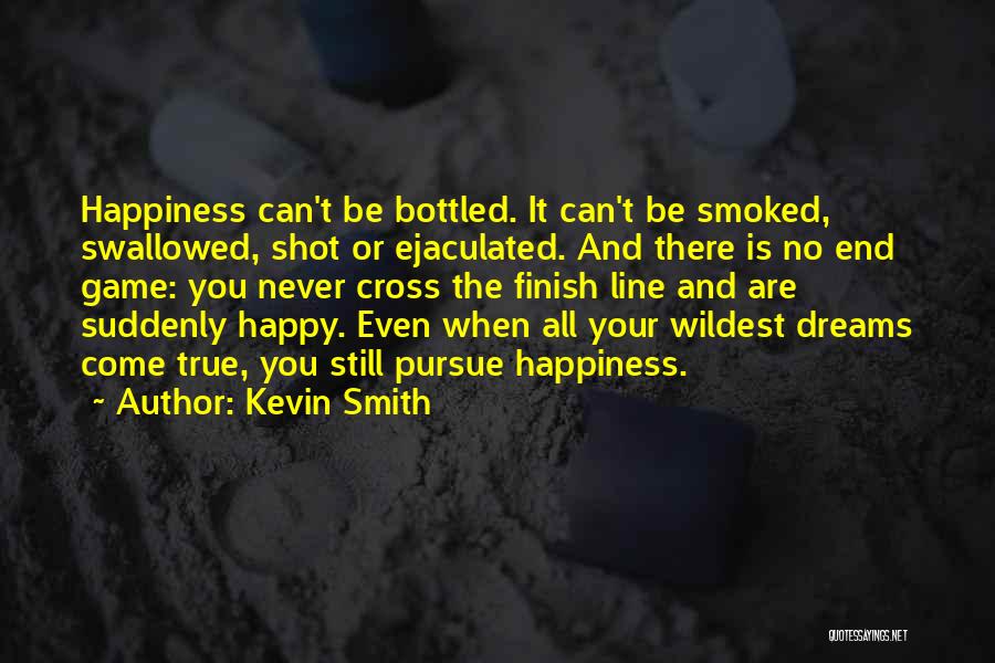 Kevin Smith Quotes: Happiness Can't Be Bottled. It Can't Be Smoked, Swallowed, Shot Or Ejaculated. And There Is No End Game: You Never