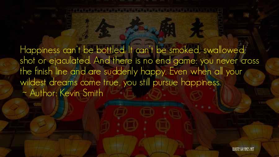 Kevin Smith Quotes: Happiness Can't Be Bottled. It Can't Be Smoked, Swallowed, Shot Or Ejaculated. And There Is No End Game: You Never