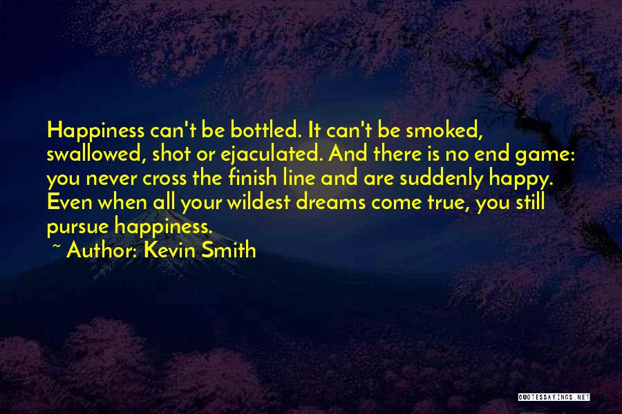 Kevin Smith Quotes: Happiness Can't Be Bottled. It Can't Be Smoked, Swallowed, Shot Or Ejaculated. And There Is No End Game: You Never