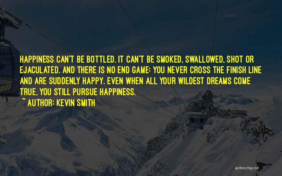 Kevin Smith Quotes: Happiness Can't Be Bottled. It Can't Be Smoked, Swallowed, Shot Or Ejaculated. And There Is No End Game: You Never