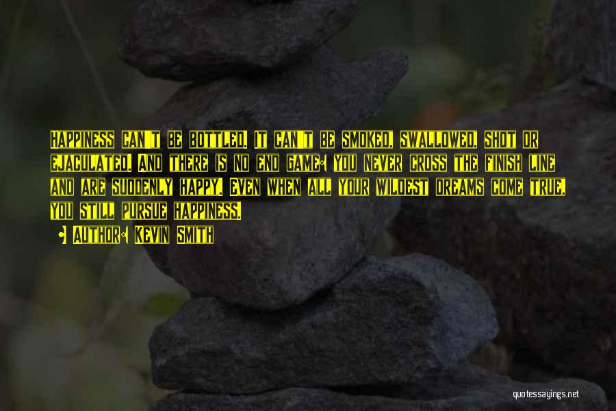 Kevin Smith Quotes: Happiness Can't Be Bottled. It Can't Be Smoked, Swallowed, Shot Or Ejaculated. And There Is No End Game: You Never