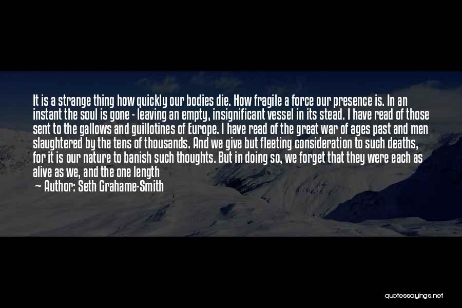 Seth Grahame-Smith Quotes: It Is A Strange Thing How Quickly Our Bodies Die. How Fragile A Force Our Presence Is. In An Instant