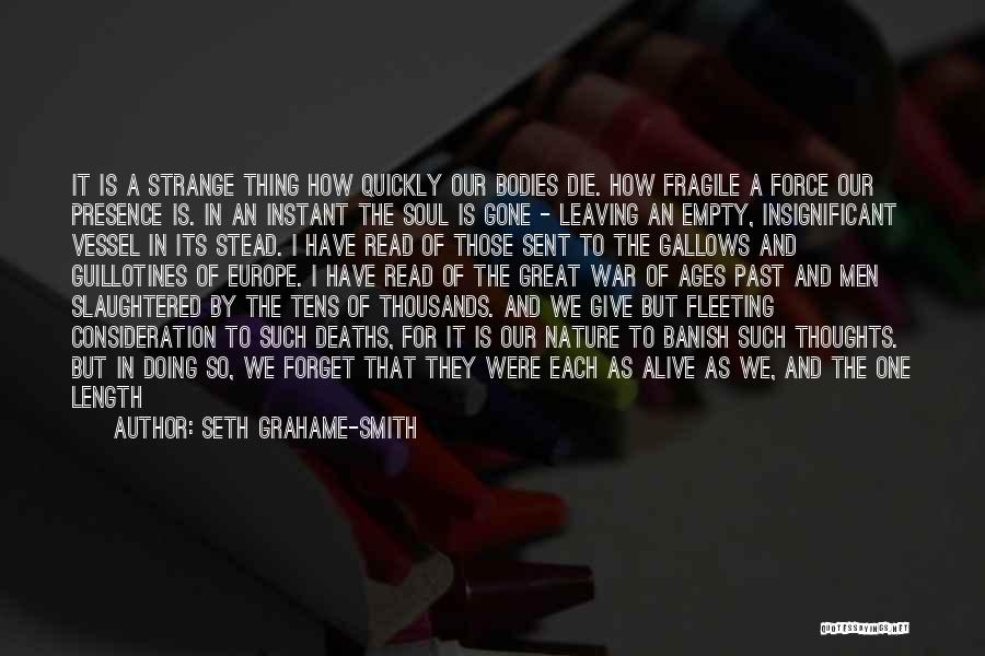 Seth Grahame-Smith Quotes: It Is A Strange Thing How Quickly Our Bodies Die. How Fragile A Force Our Presence Is. In An Instant