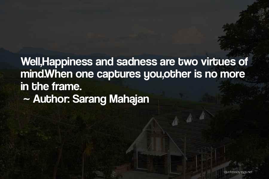 Sarang Mahajan Quotes: Well,happiness And Sadness Are Two Virtues Of Mind.when One Captures You,other Is No More In The Frame.