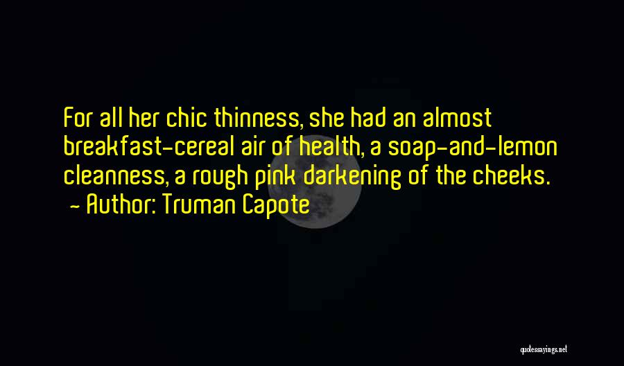 Truman Capote Quotes: For All Her Chic Thinness, She Had An Almost Breakfast-cereal Air Of Health, A Soap-and-lemon Cleanness, A Rough Pink Darkening