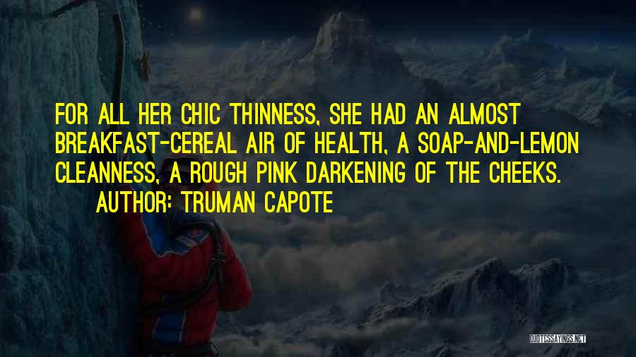 Truman Capote Quotes: For All Her Chic Thinness, She Had An Almost Breakfast-cereal Air Of Health, A Soap-and-lemon Cleanness, A Rough Pink Darkening