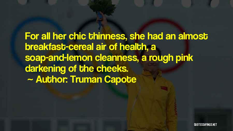 Truman Capote Quotes: For All Her Chic Thinness, She Had An Almost Breakfast-cereal Air Of Health, A Soap-and-lemon Cleanness, A Rough Pink Darkening