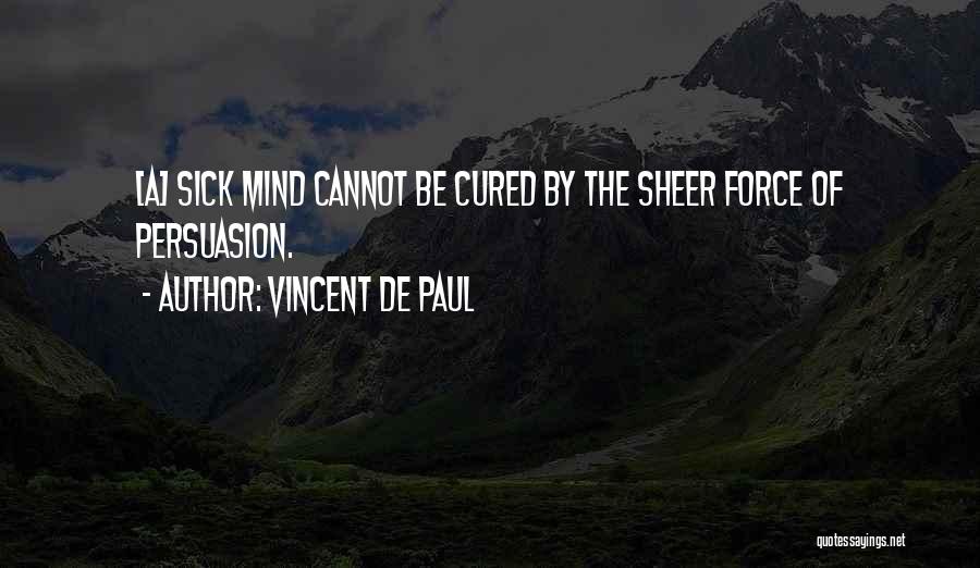 Vincent De Paul Quotes: [a] Sick Mind Cannot Be Cured By The Sheer Force Of Persuasion.