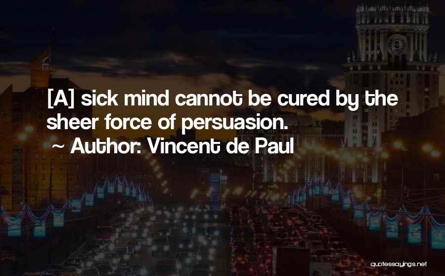 Vincent De Paul Quotes: [a] Sick Mind Cannot Be Cured By The Sheer Force Of Persuasion.