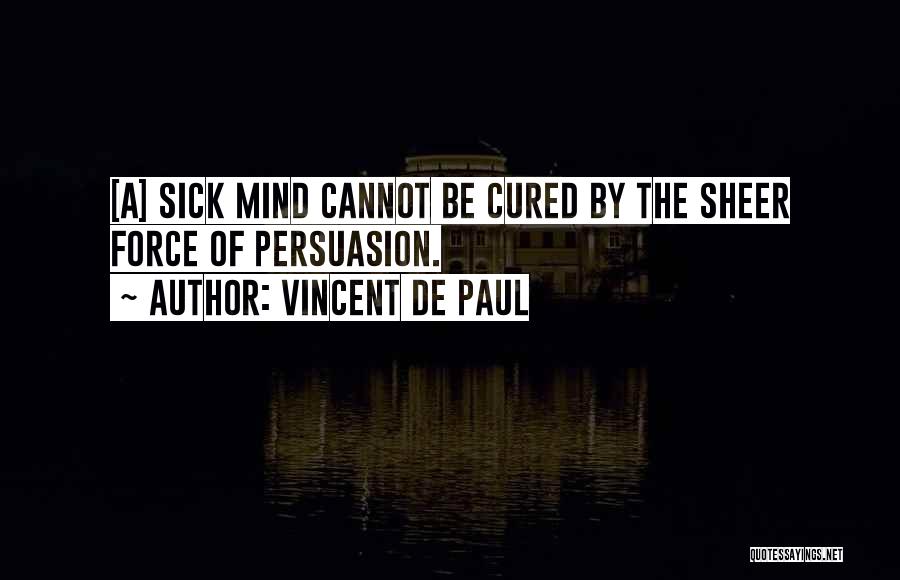 Vincent De Paul Quotes: [a] Sick Mind Cannot Be Cured By The Sheer Force Of Persuasion.
