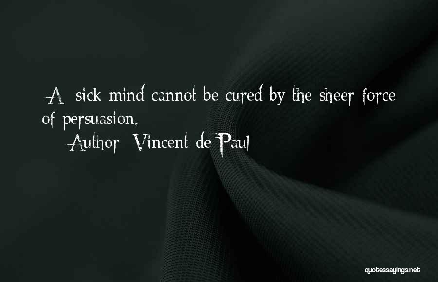 Vincent De Paul Quotes: [a] Sick Mind Cannot Be Cured By The Sheer Force Of Persuasion.