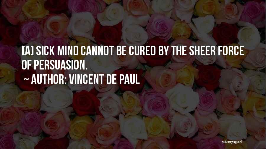 Vincent De Paul Quotes: [a] Sick Mind Cannot Be Cured By The Sheer Force Of Persuasion.