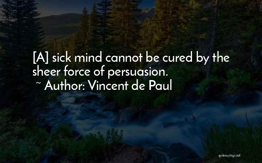 Vincent De Paul Quotes: [a] Sick Mind Cannot Be Cured By The Sheer Force Of Persuasion.