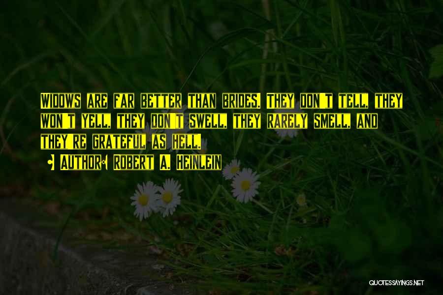 Robert A. Heinlein Quotes: Widows Are Far Better Than Brides. They Don't Tell, They Won't Yell, They Don't Swell, They Rarely Smell, And They're