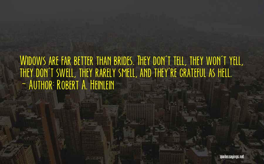 Robert A. Heinlein Quotes: Widows Are Far Better Than Brides. They Don't Tell, They Won't Yell, They Don't Swell, They Rarely Smell, And They're