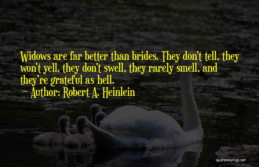 Robert A. Heinlein Quotes: Widows Are Far Better Than Brides. They Don't Tell, They Won't Yell, They Don't Swell, They Rarely Smell, And They're