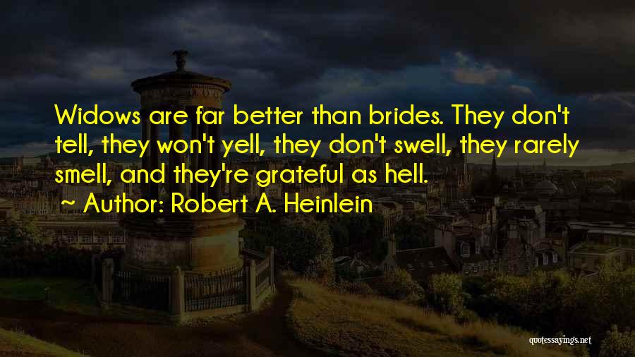 Robert A. Heinlein Quotes: Widows Are Far Better Than Brides. They Don't Tell, They Won't Yell, They Don't Swell, They Rarely Smell, And They're