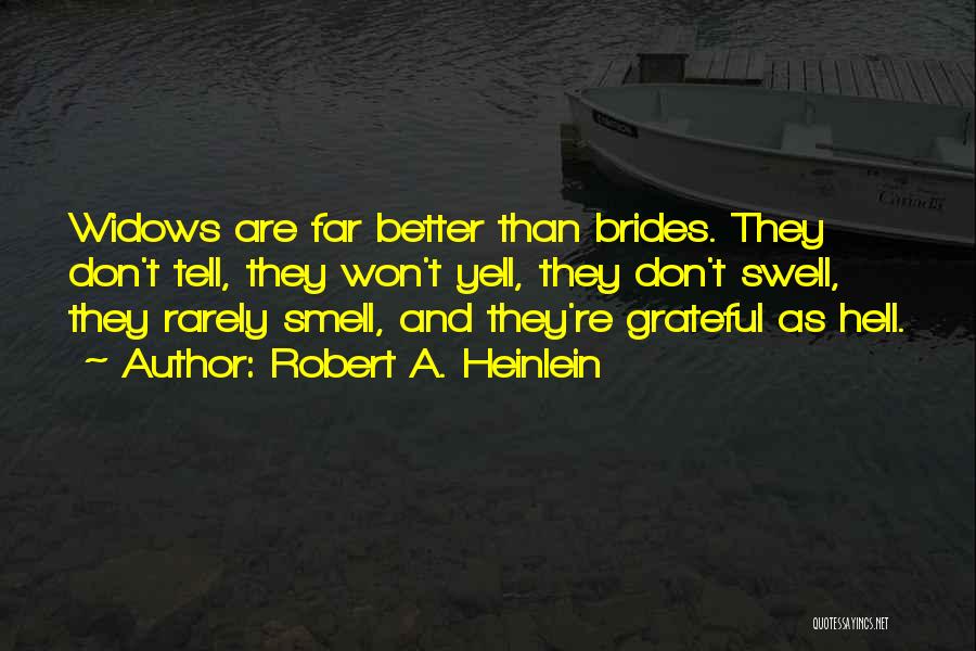 Robert A. Heinlein Quotes: Widows Are Far Better Than Brides. They Don't Tell, They Won't Yell, They Don't Swell, They Rarely Smell, And They're