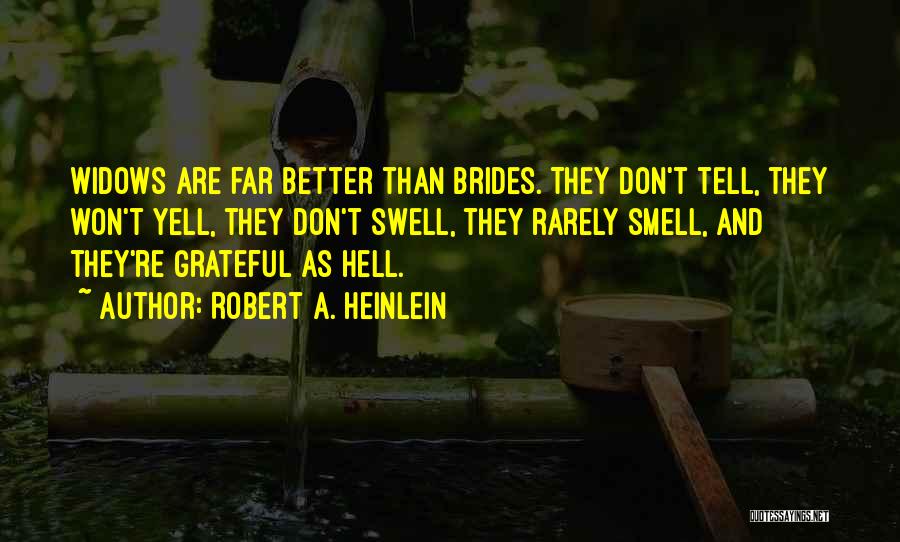 Robert A. Heinlein Quotes: Widows Are Far Better Than Brides. They Don't Tell, They Won't Yell, They Don't Swell, They Rarely Smell, And They're