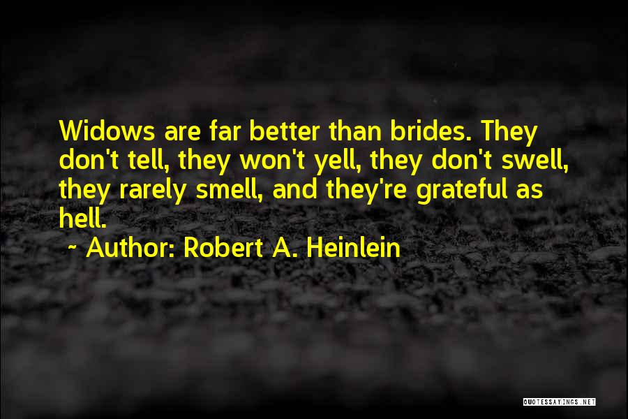 Robert A. Heinlein Quotes: Widows Are Far Better Than Brides. They Don't Tell, They Won't Yell, They Don't Swell, They Rarely Smell, And They're