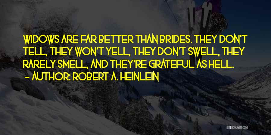 Robert A. Heinlein Quotes: Widows Are Far Better Than Brides. They Don't Tell, They Won't Yell, They Don't Swell, They Rarely Smell, And They're