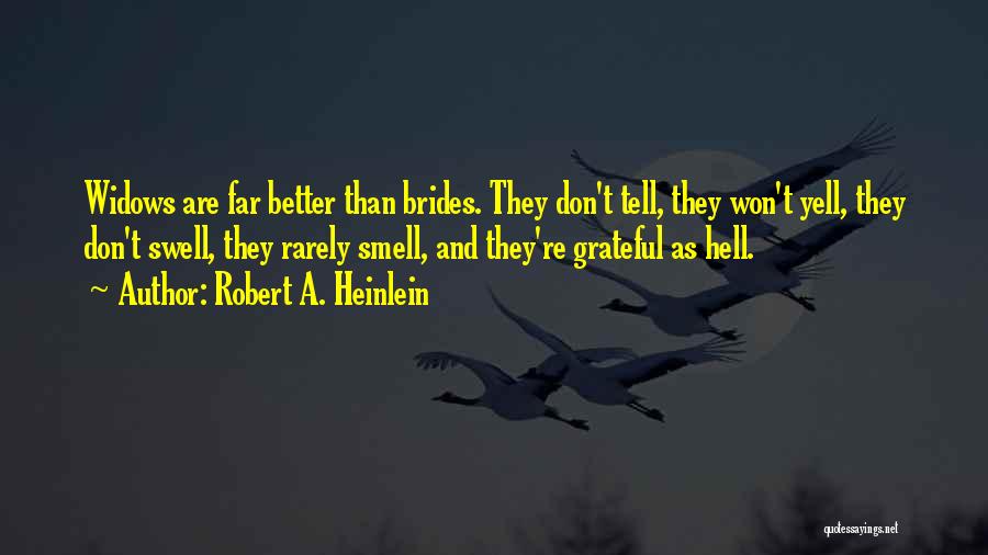 Robert A. Heinlein Quotes: Widows Are Far Better Than Brides. They Don't Tell, They Won't Yell, They Don't Swell, They Rarely Smell, And They're