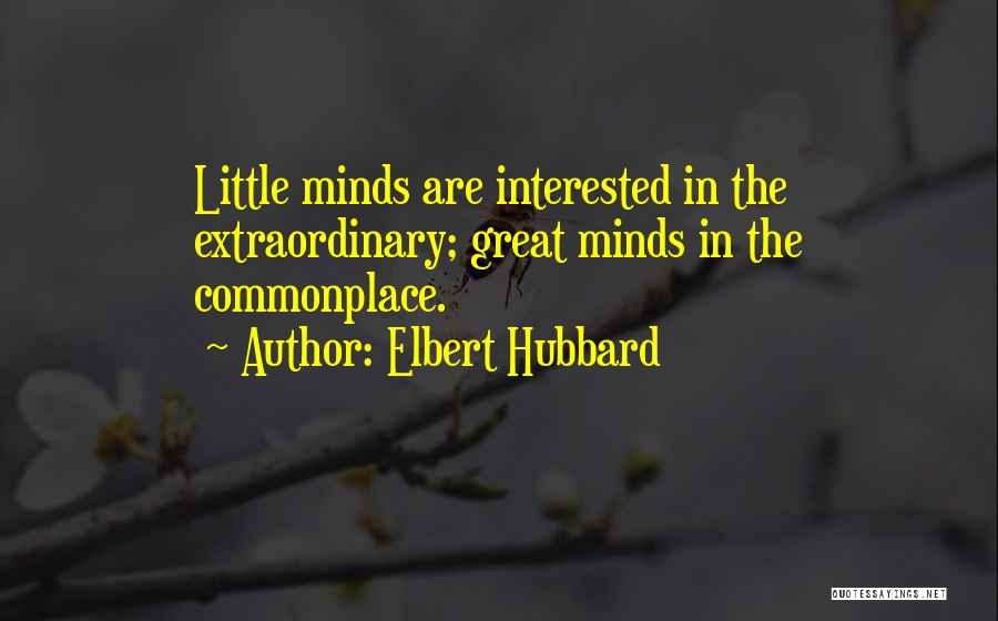 Elbert Hubbard Quotes: Little Minds Are Interested In The Extraordinary; Great Minds In The Commonplace.