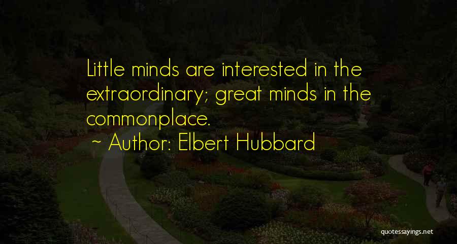 Elbert Hubbard Quotes: Little Minds Are Interested In The Extraordinary; Great Minds In The Commonplace.