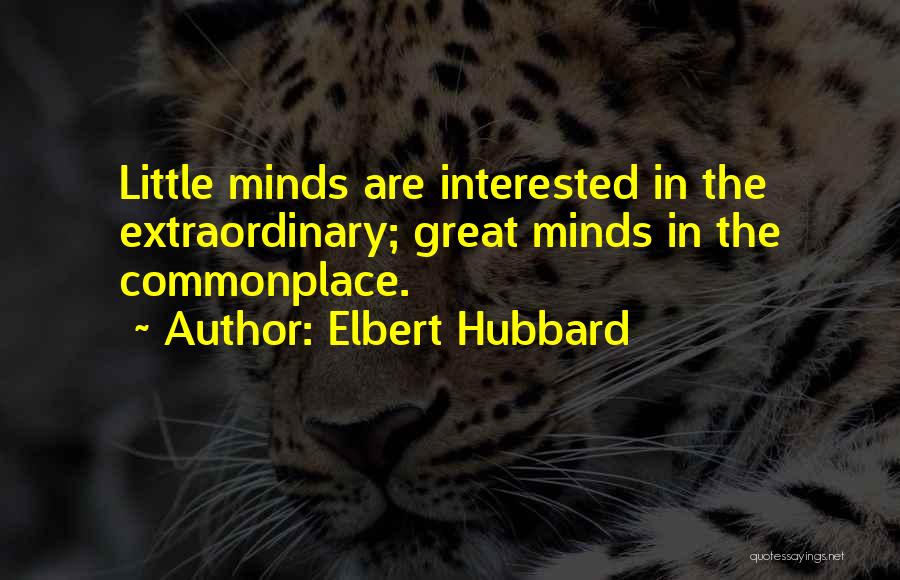 Elbert Hubbard Quotes: Little Minds Are Interested In The Extraordinary; Great Minds In The Commonplace.