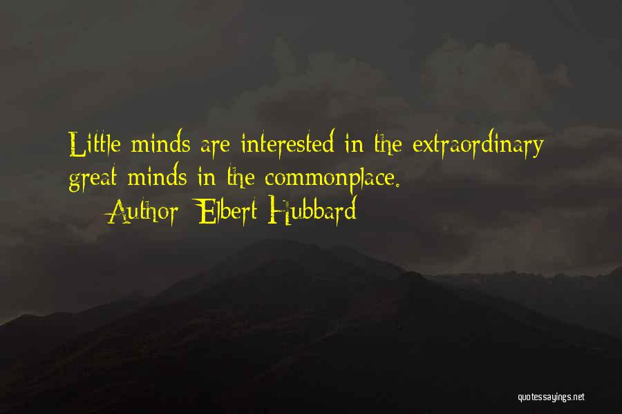 Elbert Hubbard Quotes: Little Minds Are Interested In The Extraordinary; Great Minds In The Commonplace.