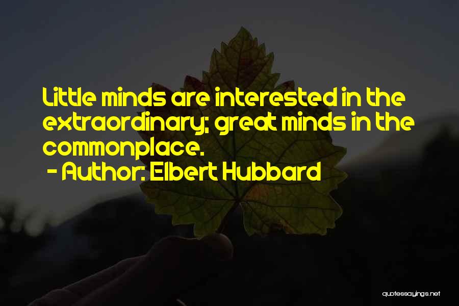 Elbert Hubbard Quotes: Little Minds Are Interested In The Extraordinary; Great Minds In The Commonplace.