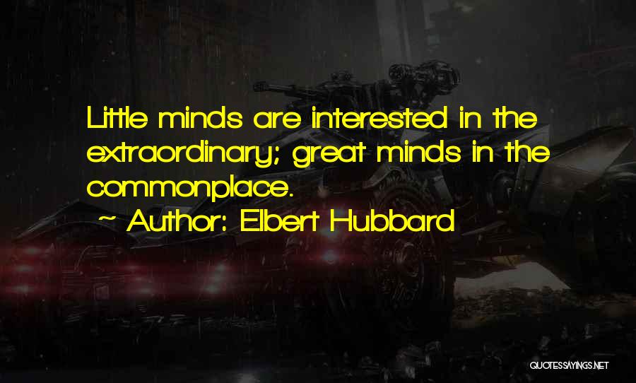 Elbert Hubbard Quotes: Little Minds Are Interested In The Extraordinary; Great Minds In The Commonplace.