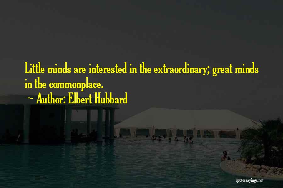 Elbert Hubbard Quotes: Little Minds Are Interested In The Extraordinary; Great Minds In The Commonplace.