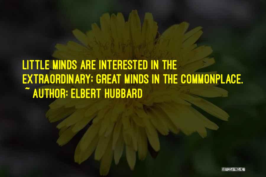 Elbert Hubbard Quotes: Little Minds Are Interested In The Extraordinary; Great Minds In The Commonplace.