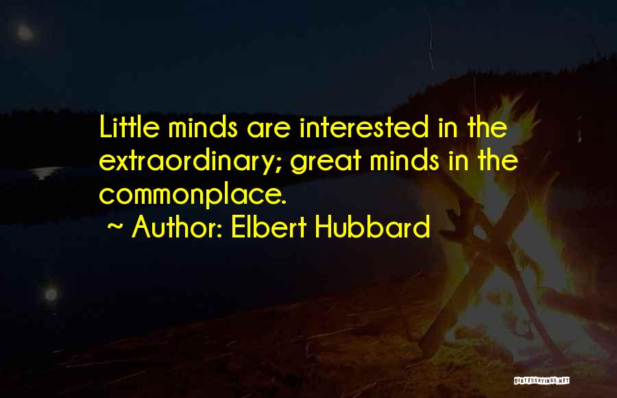 Elbert Hubbard Quotes: Little Minds Are Interested In The Extraordinary; Great Minds In The Commonplace.