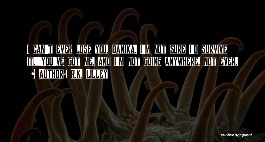 R.K. Lilley Quotes: I Can't Ever Lose You, Danika. I'm Not Sure I'd Survive It.you've Got Me. And I'm Not Going Anywhere. Not