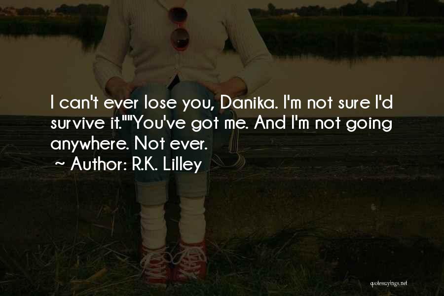 R.K. Lilley Quotes: I Can't Ever Lose You, Danika. I'm Not Sure I'd Survive It.you've Got Me. And I'm Not Going Anywhere. Not